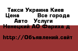 Такси Украина Киев › Цена ­ 100 - Все города Авто » Услуги   . Ненецкий АО,Фариха д.